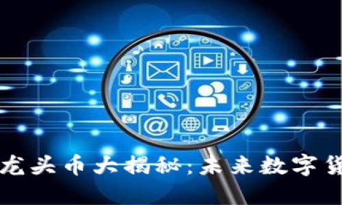区块链技术龙头币大揭秘：未来数字货币的引领者